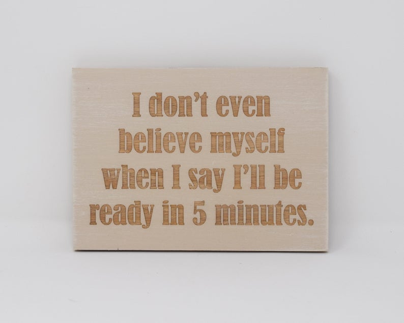 I don't even believe myself when I say I'll be ready in 5 minutes - Shore Thing Laser