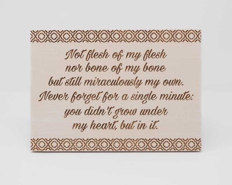 Not flesh of my flesh, not bone of my bone, but still miraculously my own. Never forget for a single minute: you didn't grow under my heart, but in it - Shore Thing Laser