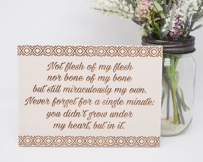 Not flesh of my flesh, not bone of my bone, but still miraculously my own. Never forget for a single minute: you didn't grow under my heart, but in it - Shore Thing Laser