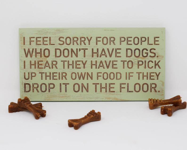 I Feel Sorry For People Who Don't Have Dogs, I Hear They Have To Pick Up Their Own Food If They Drop It - Shore Thing Laser