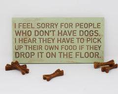 I Feel Sorry For People Who Don't Have Dogs, I Hear They Have To Pick Up Their Own Food If They Drop It - Shore Thing Laser