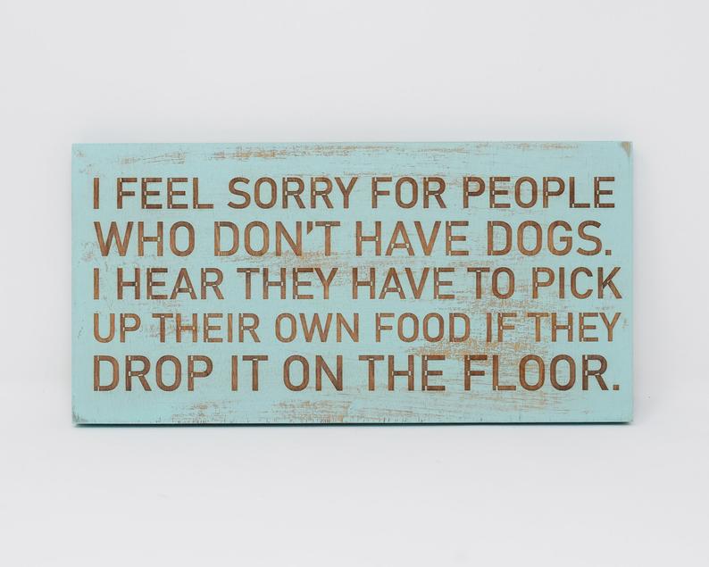 I Feel Sorry For People Who Don't Have Dogs, I Hear They Have To Pick Up Their Own Food If They Drop It - Shore Thing Laser