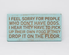 I Feel Sorry For People Who Don't Have Dogs, I Hear They Have To Pick Up Their Own Food If They Drop It - Shore Thing Laser