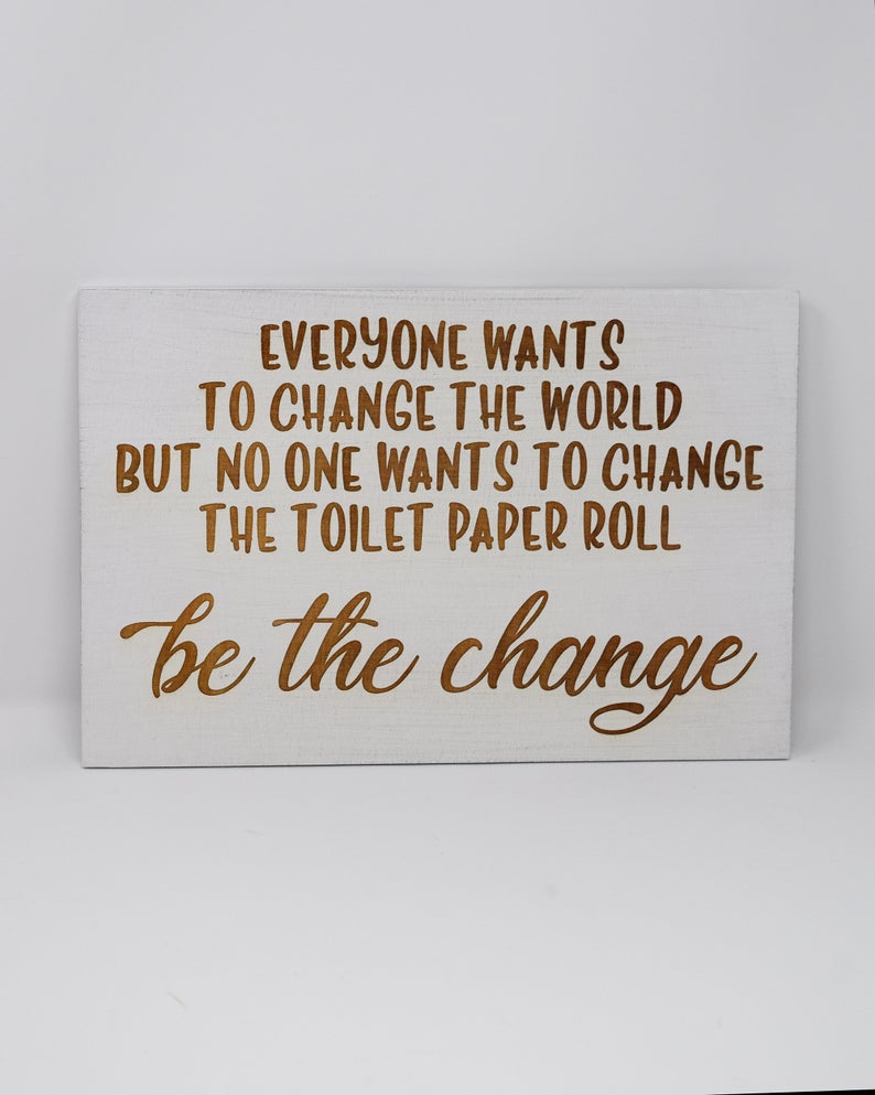 Everyone wants to change the world but no one wants to change the toilet paper - Shore Thing Laser