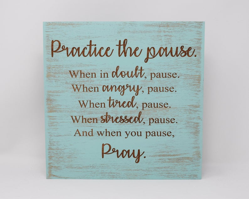 Practice the pause. When in doubt, pause. When angry, pause. When tired, pause. When stressed, pause. And when you pause, pray - Shore Thing Laser