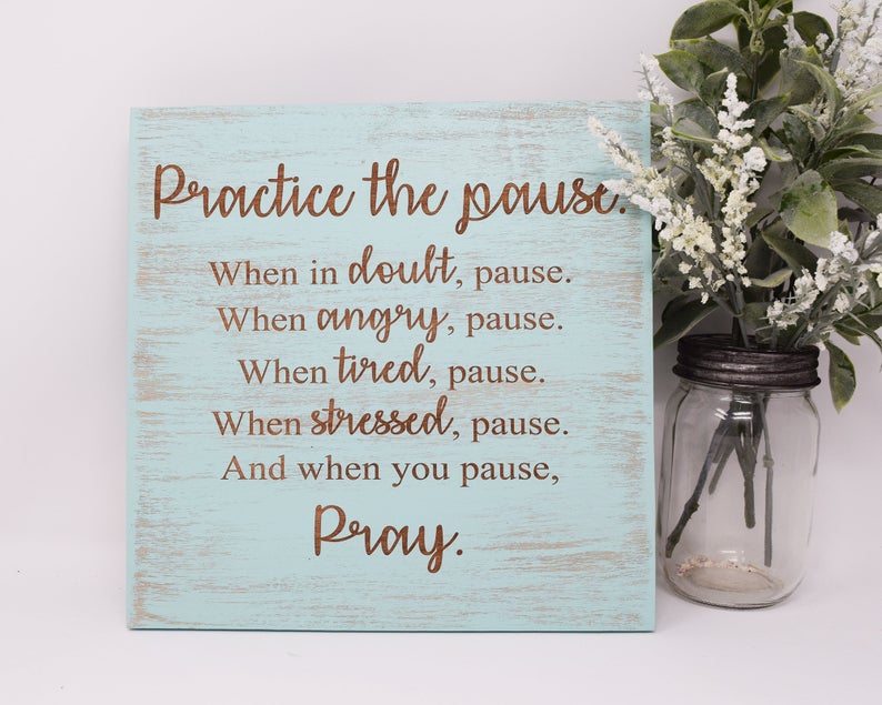 Practice the pause. When in doubt, pause. When angry, pause. When tired, pause. When stressed, pause. And when you pause, pray - Shore Thing Laser