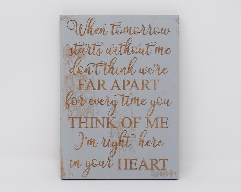 When tomorrow starts without me, don't think we're far apart, for every time you think of me, I'm right here in your heart - Shore Thing Laser